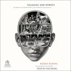 Shamans and Robots: On Ritual, the Placebo Effect, and Artificial Consciousness Audibook, by Roger Bartra