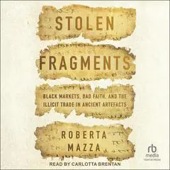 Stolen Fragments: Black Markets, Bad Faith, and the Illicit Trade in Ancient Artefacts Audibook, by Roberta Mazza