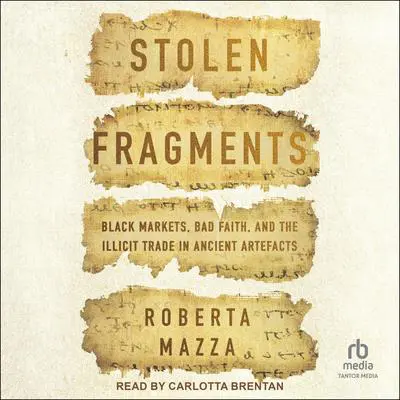 Stolen Fragments: Black Markets, Bad Faith, and the Illicit Trade in Ancient Artefacts Audibook, by Roberta Mazza