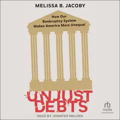 Unjust Debts: How Our Bankruptcy System Makes America More Unequal Audibook, by Melissa B. Jacoby