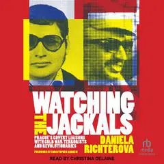 Watching the Jackals: Prague's Covert Liaisons with Cold War Terrorists and Revolutionaries Audibook, by 