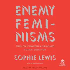 Enemy Feminisms: TERFs, Policewomen, and Girlbosses Against Liberation Audibook, by Sophie Lewis