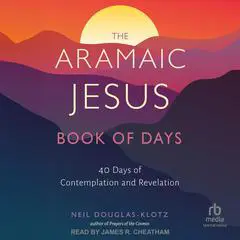 The Aramaic Jesus Book of Days: Forty Days of Contemplation and Revelation Audibook, by Neil Douglas-Klotz