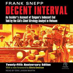 Decent Interval: An Insider's Account of Saigon's Indecent End Told by the CIA's Chief Strategy Analyst in Vietnam, 25th Anniversary Edition Audibook, by Frank Snepp