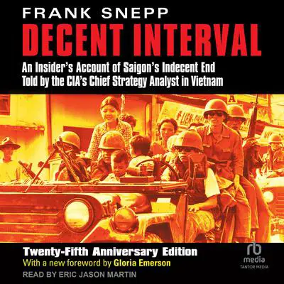 Decent Interval: An Insider's Account of Saigon's Indecent End Told by the CIA's Chief Strategy Analyst in Vietnam, 25th Anniversary Edition Audibook, by Frank Snepp