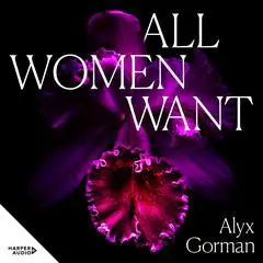 All Women Want: An intimate look inside women's love lives and pursuits of pleasure, for readers of THREE WOMEN, COME AS YOU ARE and WANT Audibook, by Alyx Gorman