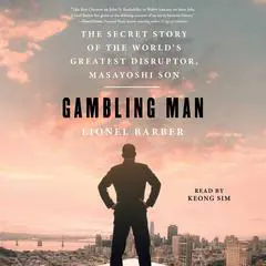 Gambling Man: The Secret Story of the World's Greatest Disruptor, Masayoshi Son Audibook, by Lionel Barber
