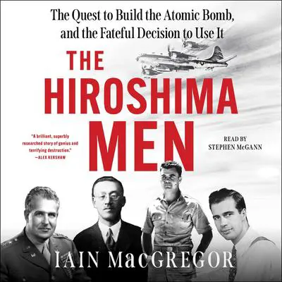 The Hiroshima Men: The Quest to Build the Atomic Bomb, and the Fateful Decision to Use It Audibook, by Iain MacGregor