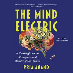 Mind Electric: A Neurologist on the Strangeness and Wonder of Our Brains Audibook, by Pria Anand