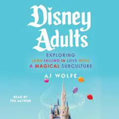 Disney Adults: Exploring (And Falling In Love With) A Magical Subculture Audibook, by AJ Wolfe