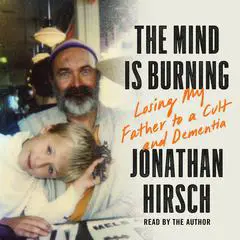 The Mind Is Burning: Losing my Father to a Cult and Dementia Audibook, by Jonathan Hirsch
