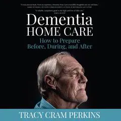 Dementia Home Care: How to Prepare Before, During, and After Audibook, by Tracy Cram Perkins