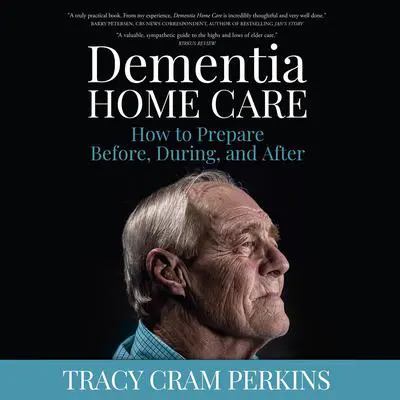Dementia Home Care: How to Prepare Before, During, and After Audibook, by Tracy Cram Perkins
