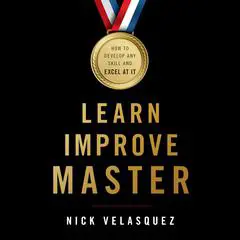 Learn, Improve, Master: How to Develop Any Skill and Excel at It Audibook, by Nick Velasquez