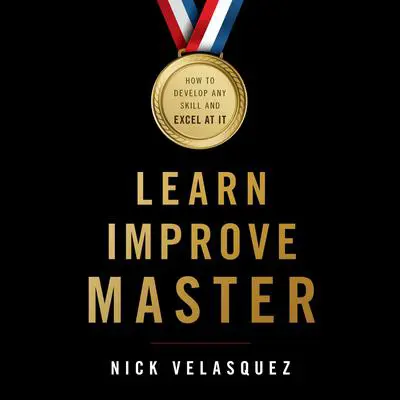 Learn, Improve, Master: How to Develop Any Skill and Excel at It Audibook, by Nick Velasquez