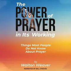 The Power of Prayer in It's Working: Things Most People Do Not Know About Prayer Audibook, by Walton Weaver