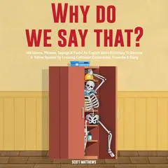 Why Do We Say That? 404 Idioms, Phrases, Sayings & Facts! An American Idiom Dictionary To Become A Native Speaker By Learning Colloquial Expressions, Proverbs & Slang Audibook, by Scott Matthews