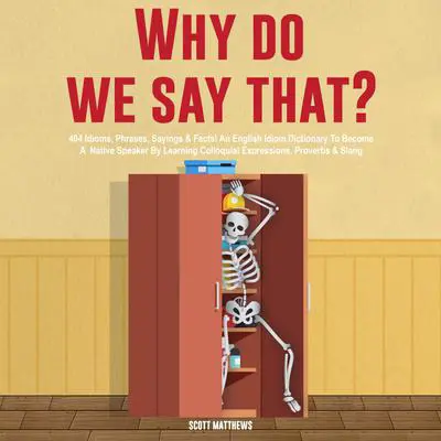 Why Do We Say That? 404 Idioms, Phrases, Sayings & Facts! An American Idiom Dictionary To Become A Native Speaker By Learning Colloquial Expressions, Proverbs & Slang Audibook, by Scott Matthews