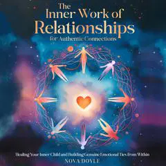 The Inner Work of Relationships for Authentic Connections: Healing Your Inner Child  and  Building Genuine Emotional Ties from Within Audibook, by Nova Doyle