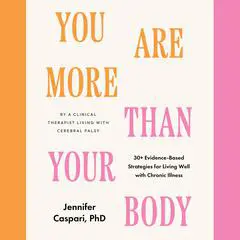 You Are More Than Your Body: 30+ Evidence-Based Strategies for Living Well with Chronic Illness--By a clinical therapist living with cerebral palsy Audibook, by Jennifer Caspari