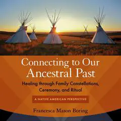 Connecting to Our Ancestral Past: Healing through Family Constellations, Ceremony, and Ritual Audibook, by Francesca Mason Boring