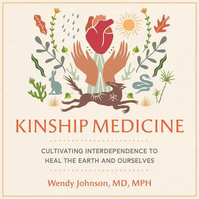 Kinship Medicine: Cultivating Interdependence to Heal the Earth and Ourselves Audibook, by Wendy Johnson