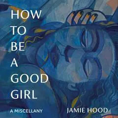How to Be a Good Girl: A Miscellany Audibook, by Jamie Hood