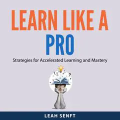 Learn Like a Pro: Strategies for Accelerated Learning and Mastery Audibook, by Leah Senft