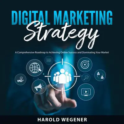 Digital Marketing Strategy: A Comprehensive Roadmap to Achieving Online Success and Dominating Your Market Audibook, by Harold Wegener