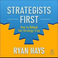 Strategists First: How to Defeat the Strategy Trap Audibook, by Ryan Hays