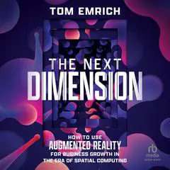 The Next Dimension: How to Use Augmented Reality For Business Growth In The Era of Spatial Computing Audibook, by Tom Emrich