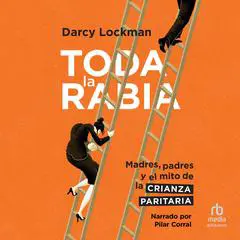 Toda la Rabia 'All the Rage': Madres, padres y el mito de la crianza paritaria Audibook, by Darcy Lockman