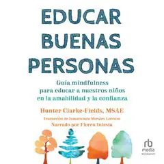 Educar buenas personas: Guía mindfulness para educar a nuestros niños en la amabilidad y la confianza Audibook, by Hunter Clarke Fields