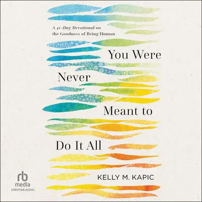 You Were Never Meant to Do It All: A 40-Day Devotional on the Goodness of Being Human Audibook, by Kelly M. Kapic