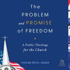 The Problem and Promise of Freedom: A Public Theology for the Church Audibook, by Steven Félix-Jäger