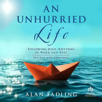 An Unhurried Life: Following Jesus' Rhythms of Work and Rest, Revised and Expanded Audibook, by Alan Fadling