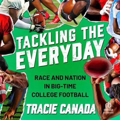 Tackling The Everyday: Race and Nation in Big-Time College Football Audibook, by Tracie Canada