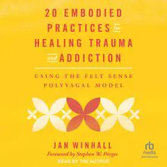 20 Embodied Practices for Healing Trauma and Addiction: Using the Felt Sense Polyvagal Model Audibook, by Jan Winhall