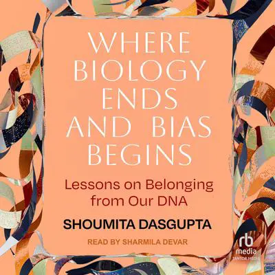Where Biology Ends and Bias Begins: Lessons on Belonging from Our DNA Audibook, by Shoumita Dasgupta