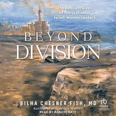 Beyond Division: The Resilient Lives of Thirty Diverse Israeli Women Leaders Audibook, by Bilha Chesner Fish