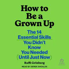 How to Be a Grown Up: The 14 Essential Skills You Didn’t Know You Needed (Until Just Now) Audibook, by Raffi Grinberg