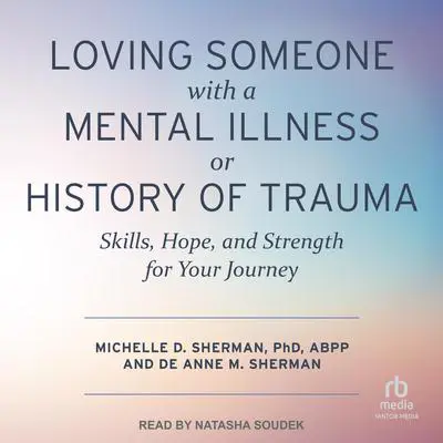 Loving Someone with a Mental Illness or History of Trauma: Skills, Hope, and Strength for Your Journey Audibook, by Michelle D. Sherman, PhD, ABPP