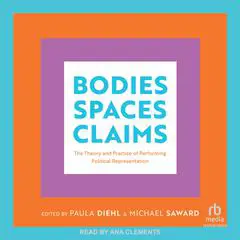 Bodies, Spaces, Claims: The Theory and Practice of Performing Political Representation Audibook, by Paula A. Diehl