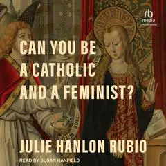 Can You Be a Catholic and a Feminist? Audibook, by Julie Hanlon Rubio