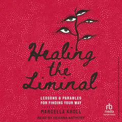 Healing the Liminal: Lessons & Parables for Finding Your Way Audibook, by Marcella Kroll