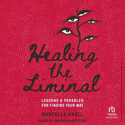 Healing the Liminal: Lessons & Parables for Finding Your Way Audibook, by Marcella Kroll
