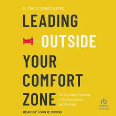 Leading Outside Your Comfort Zone: The Surprising Psychology of Resilience, Growth, and Well-Being Audibook, by D. Christopher Kayes