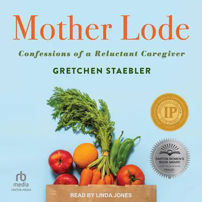 Mother Lode: Confessions of a Reluctant Caregiver Audibook, by Gretchen Staebler