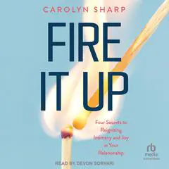 Fire it Up: Four Secrets to Reigniting Intimacy and Joy in Your Relationship Audibook, by Carolyn Sharp