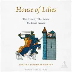 House of Lilies: The Dynasty That Made Medieval France Audibook, by Justine Firnhaber-Baker